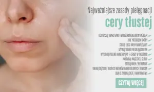 Pielęgnacja cery tłustej: Koniec z błyszczeniem! Krok po kroku